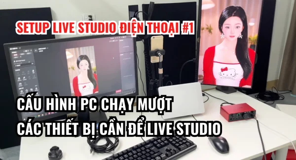 Chọn cấu hình PC và thiết bị để live studio điện thoại